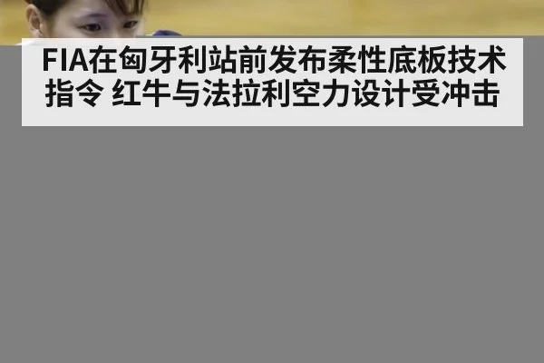 FIA在匈牙利站前发布柔性底板技术指令 红牛与法拉利空力设计受冲击