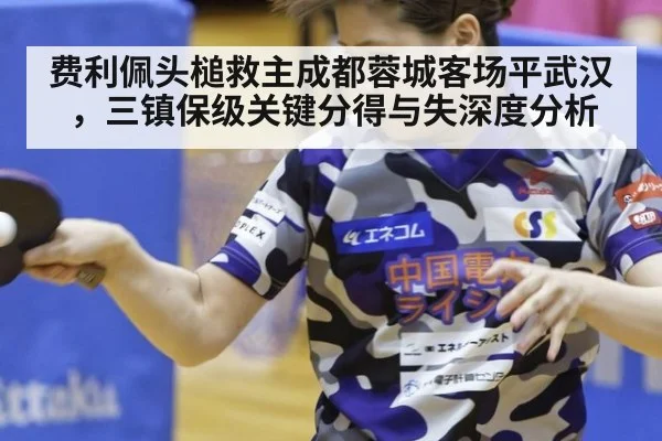 费利佩头槌救主成都蓉城客场平武汉，三镇保级关键分得与失深度分析