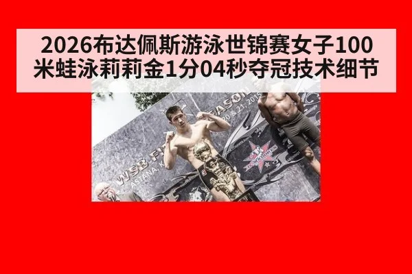 2026布达佩斯游泳世锦赛女子100米蛙泳莉莉金1分04秒夺冠技术细节