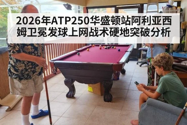 2026年ATP250华盛顿站阿利亚西姆卫冕发球上网战术硬地突破分析