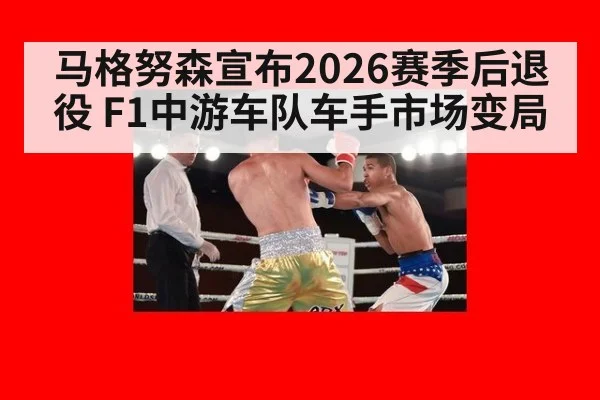 马格努森宣布2026赛季后退役 F1中游车队车手市场变局