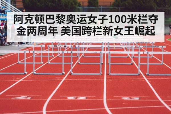 阿克顿巴黎奥运女子100米栏夺金两周年 美国跨栏新女王崛起