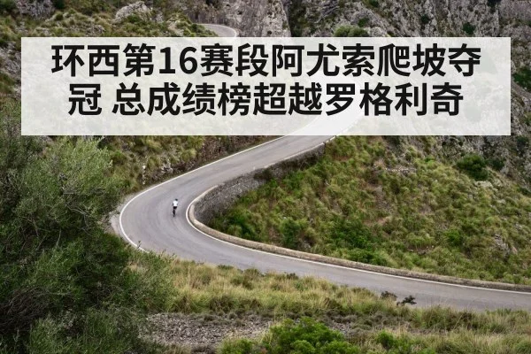 环西第16赛段阿尤索爬坡夺冠 总成绩榜超越罗格利奇